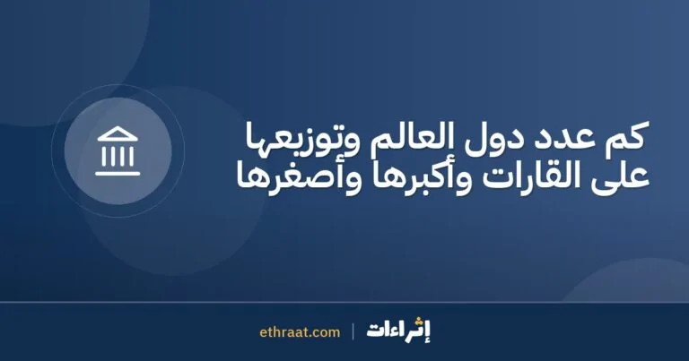 كم عدد دول العالم وتوزيعها على القارات وأكبرها وأصغرها