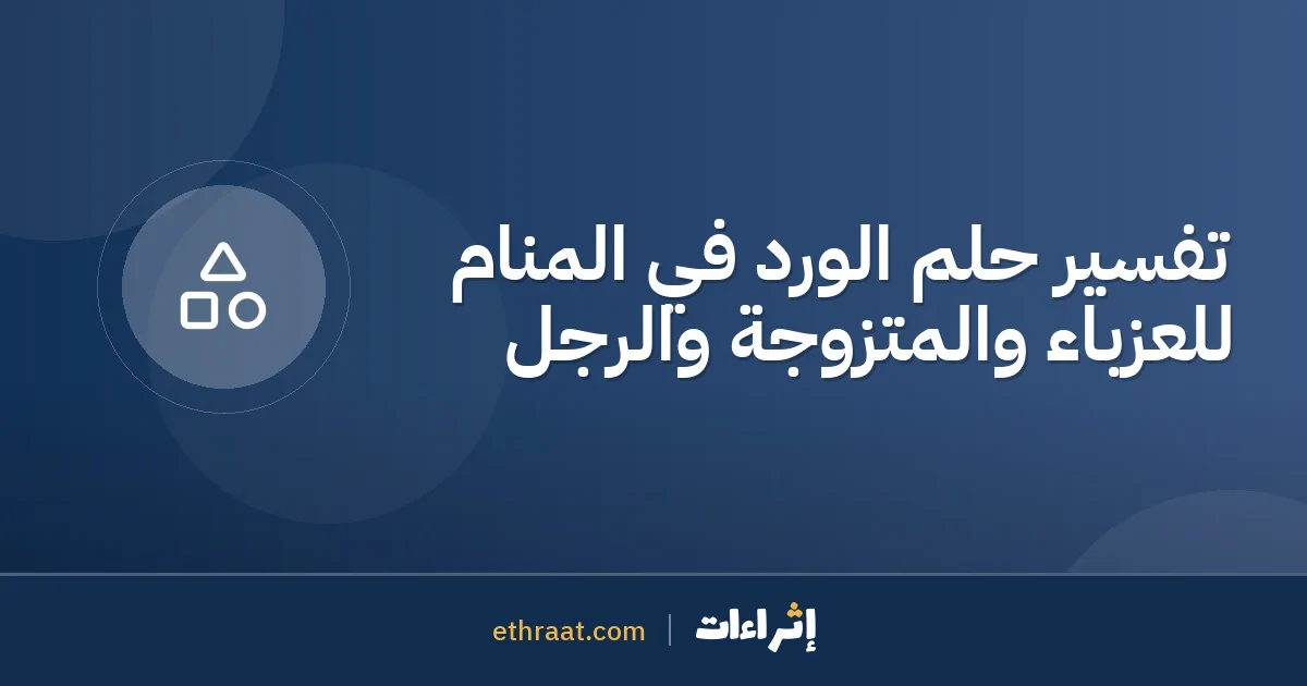 تفسير حلم الورد في المنام للعزباء والمتزوجة والرجل